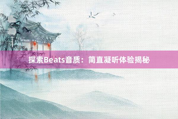 探索Beats音质：简直凝听体验揭秘